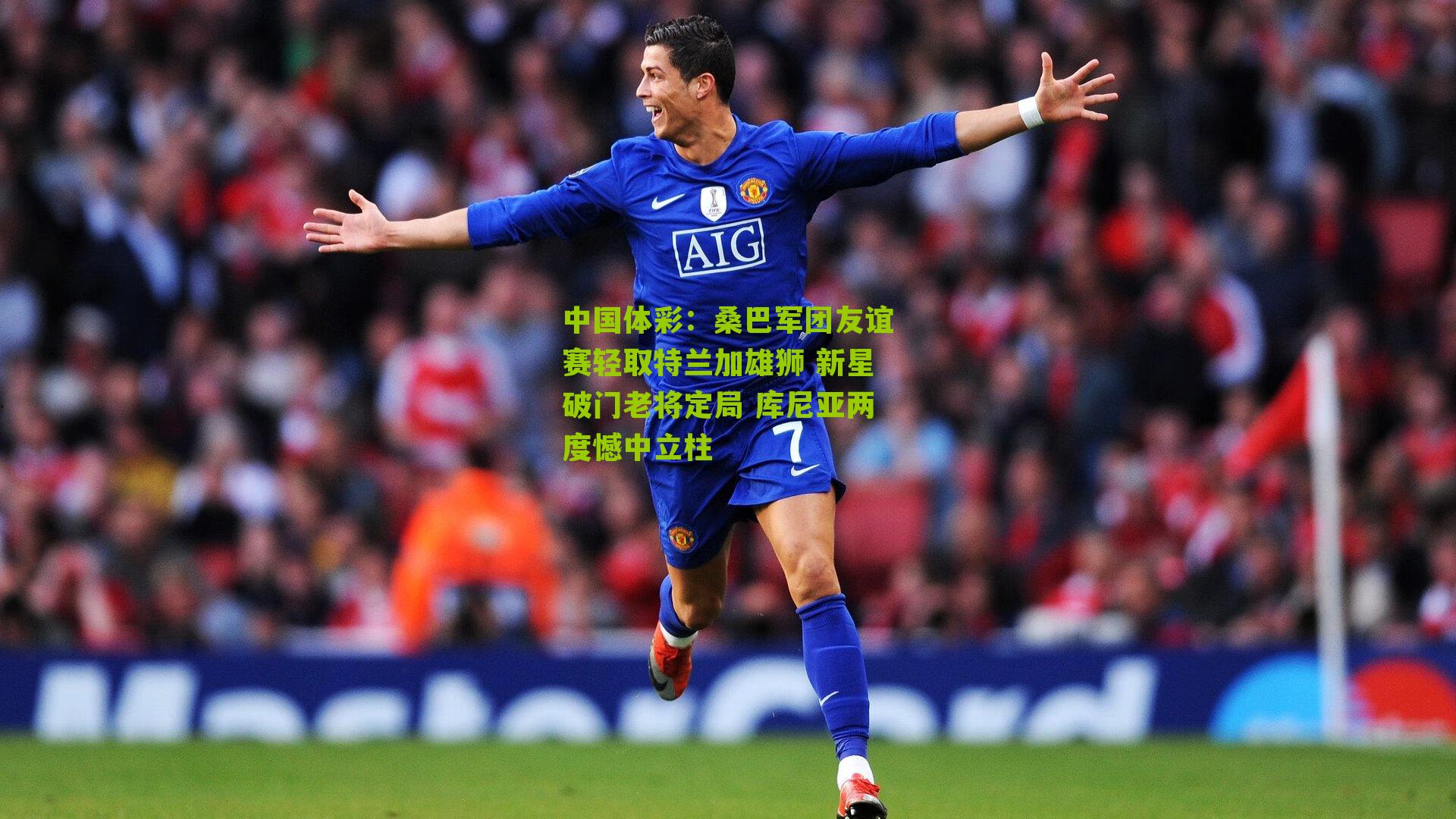 桑巴军团友谊赛轻取特兰加雄狮 新星破门老将定局 库尼亚两度憾中立柱