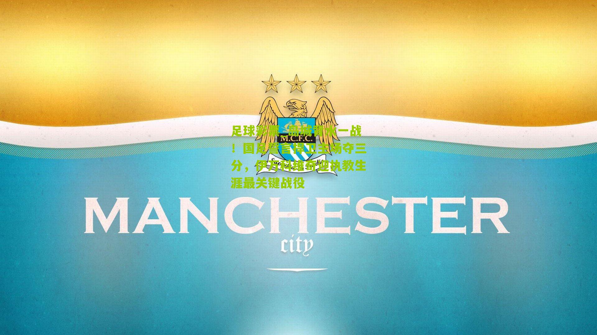 岛城背水一战！国足誓言捍卫主场夺三分，伊万科维奇迎执教生涯最关键战役