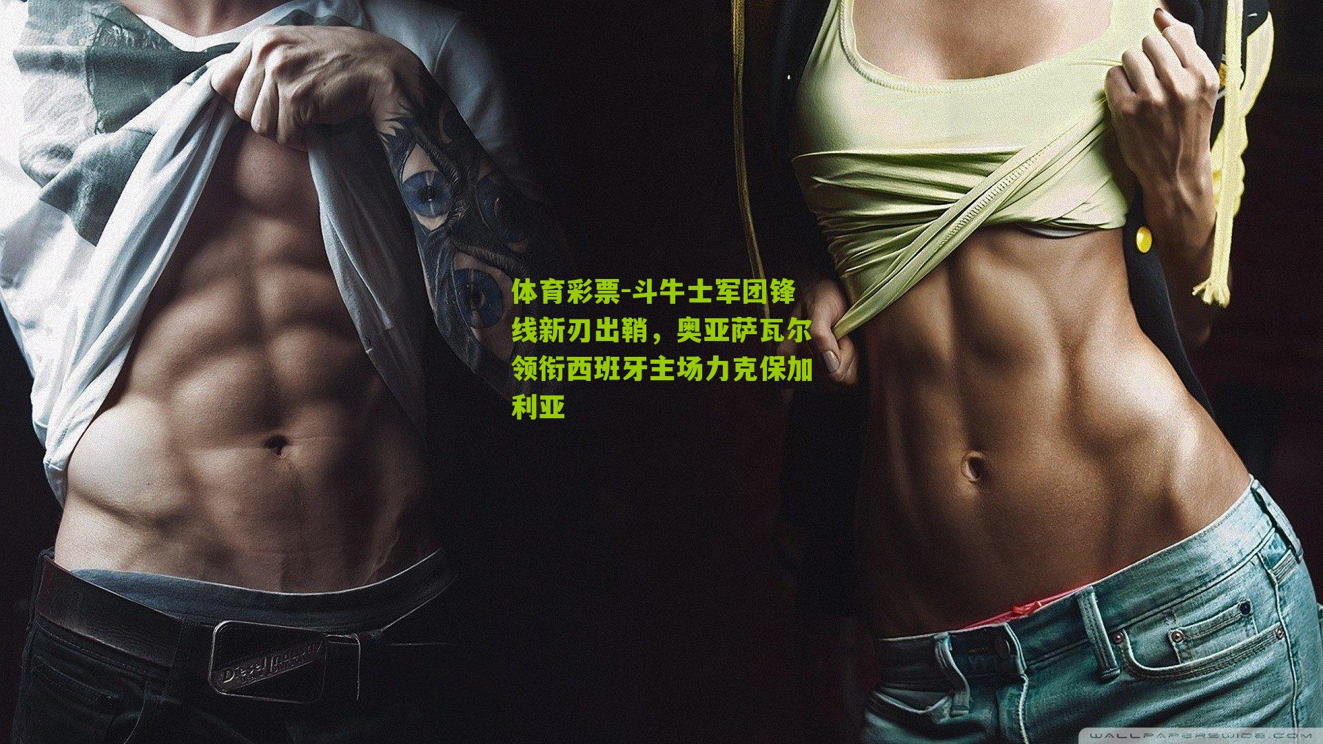 斗牛士军团锋线新刃出鞘，奥亚萨瓦尔领衔西班牙主场力克保加利亚