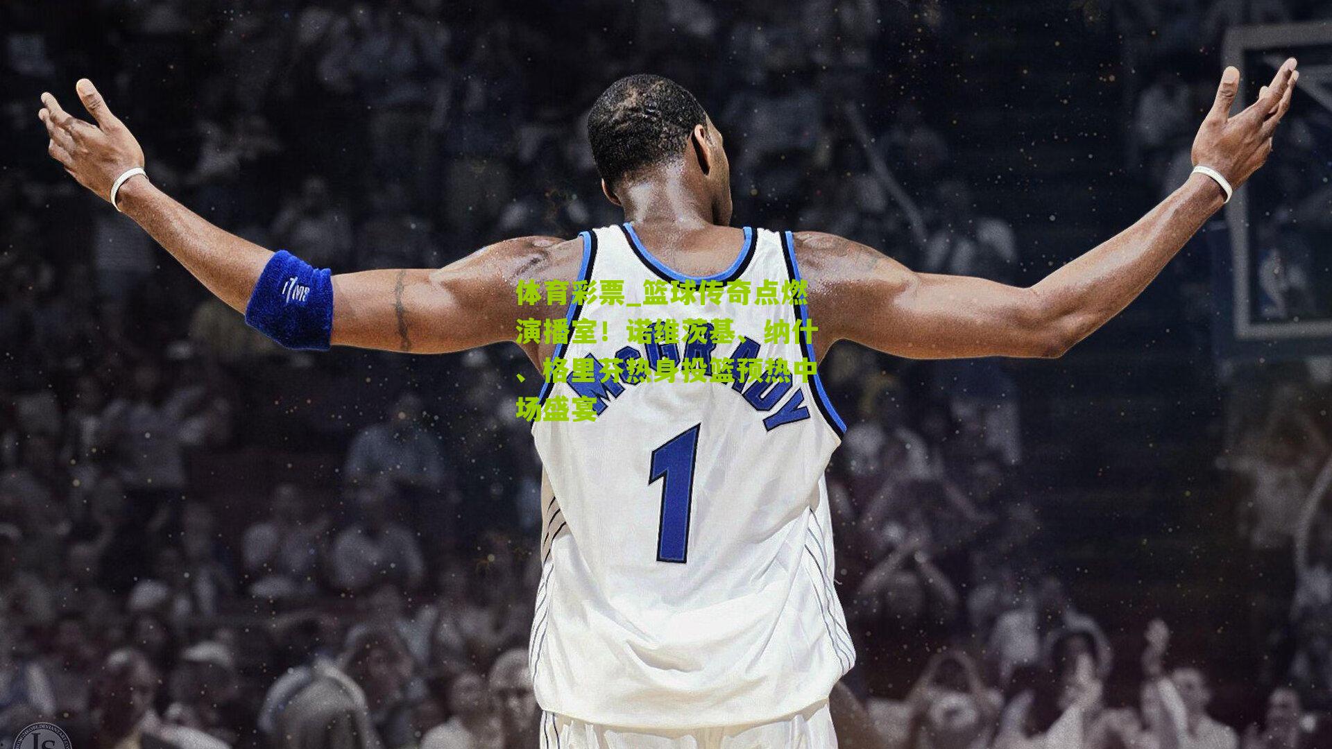 篮球传奇点燃演播室！诺维茨基、纳什、格里芬热身投篮预热中场盛宴