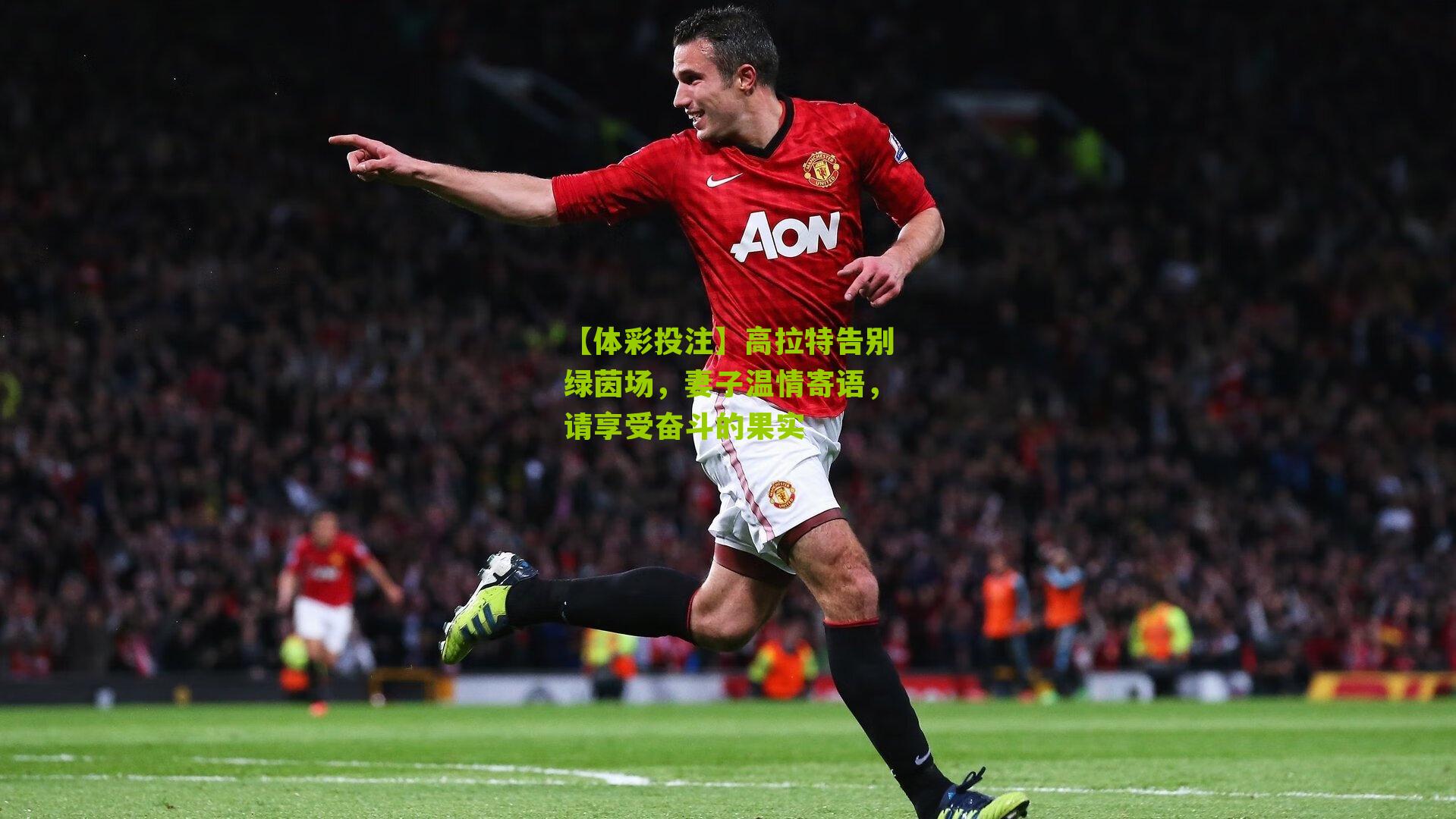 高拉特告别绿茵场，妻子温情寄语，请享受奋斗的果实