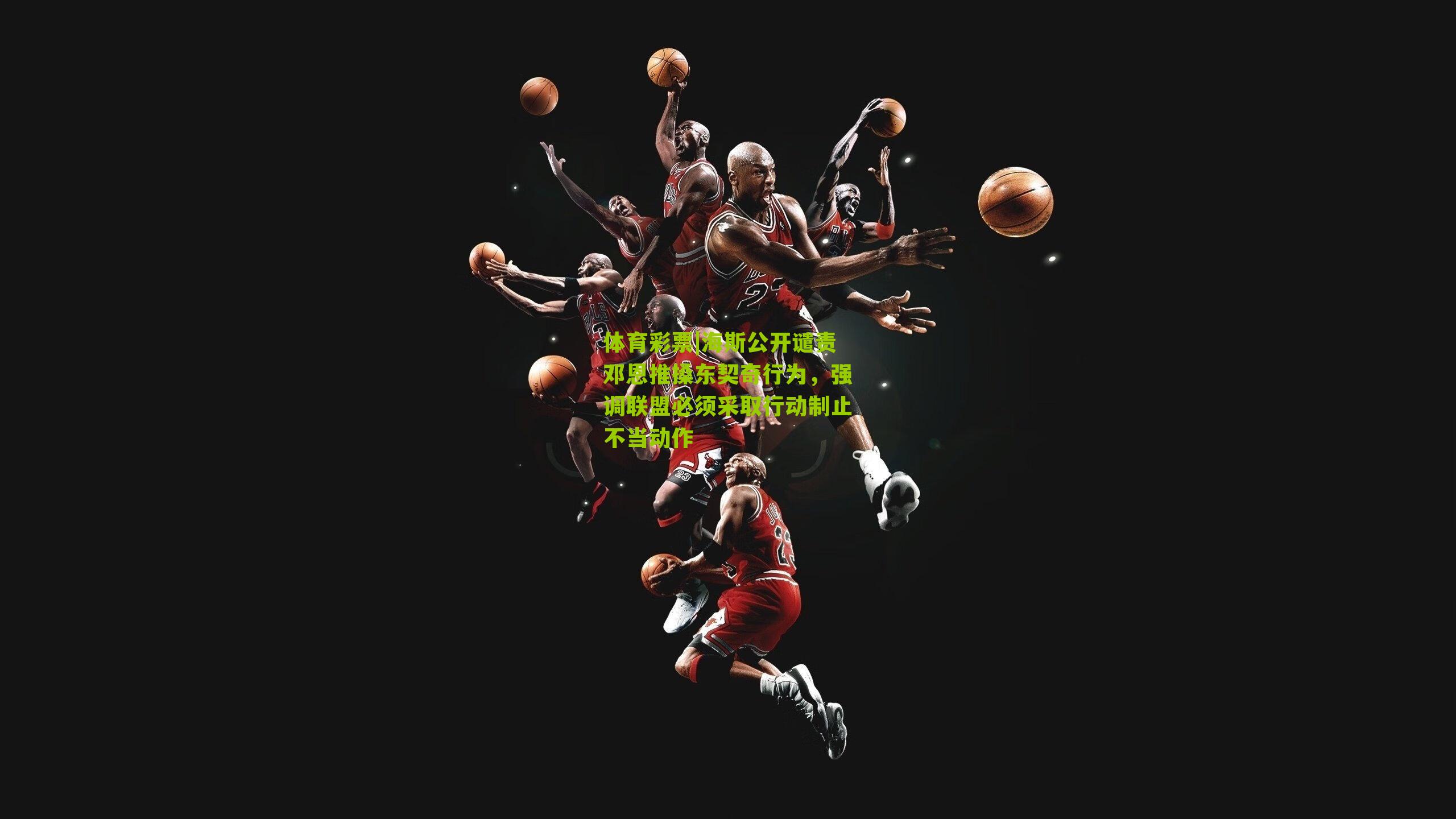 海斯公开谴责邓恩推搡东契奇行为，强调联盟必须采取行动制止不当动作