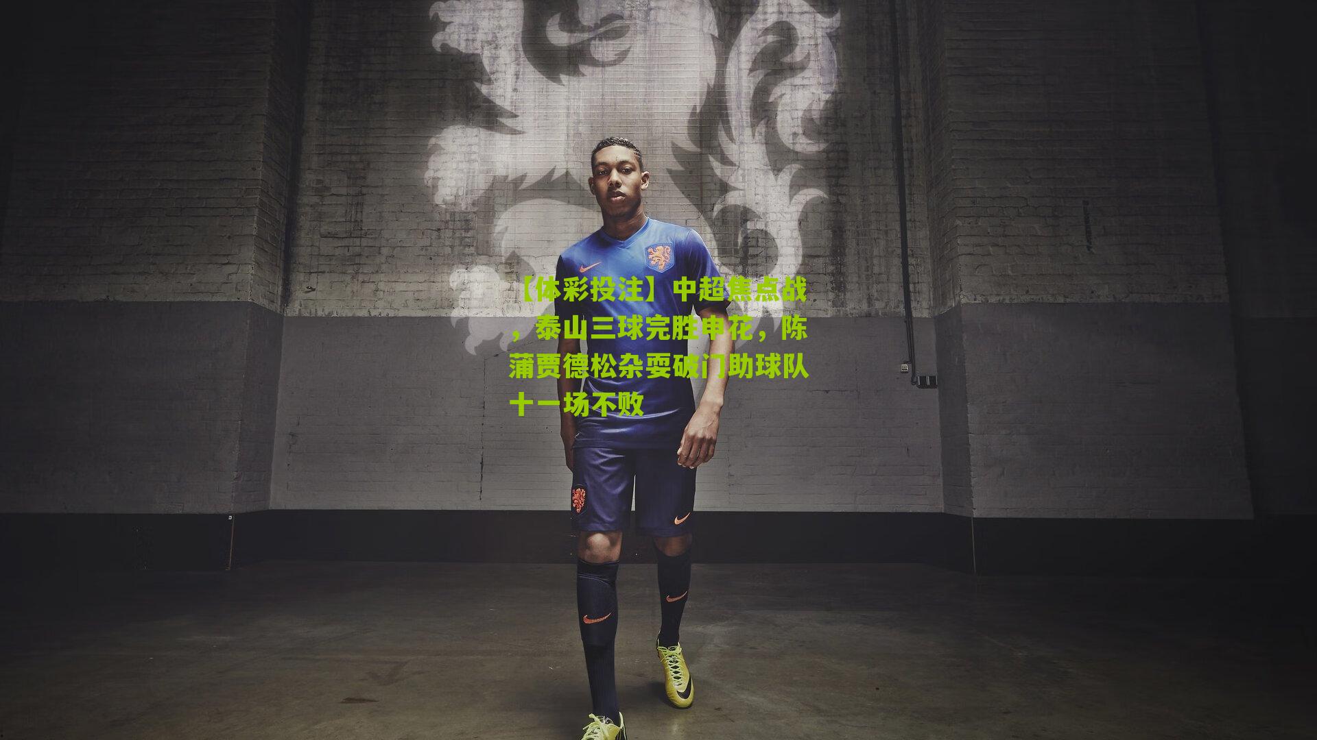 中超焦点战，泰山三球完胜申花，陈蒲贾德松杂耍破门助球队十一场不败