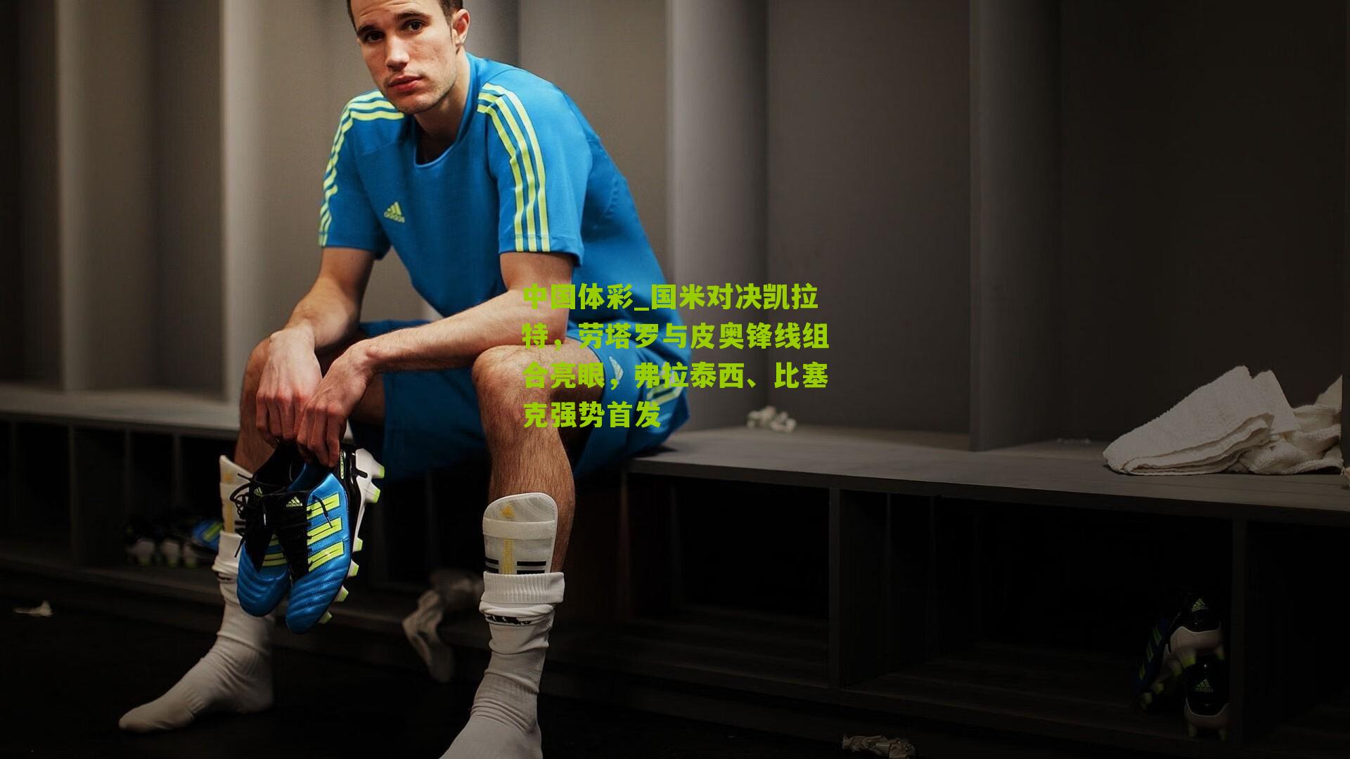 国米对决凯拉特，劳塔罗与皮奥锋线组合亮眼，弗拉泰西、比塞克强势首发