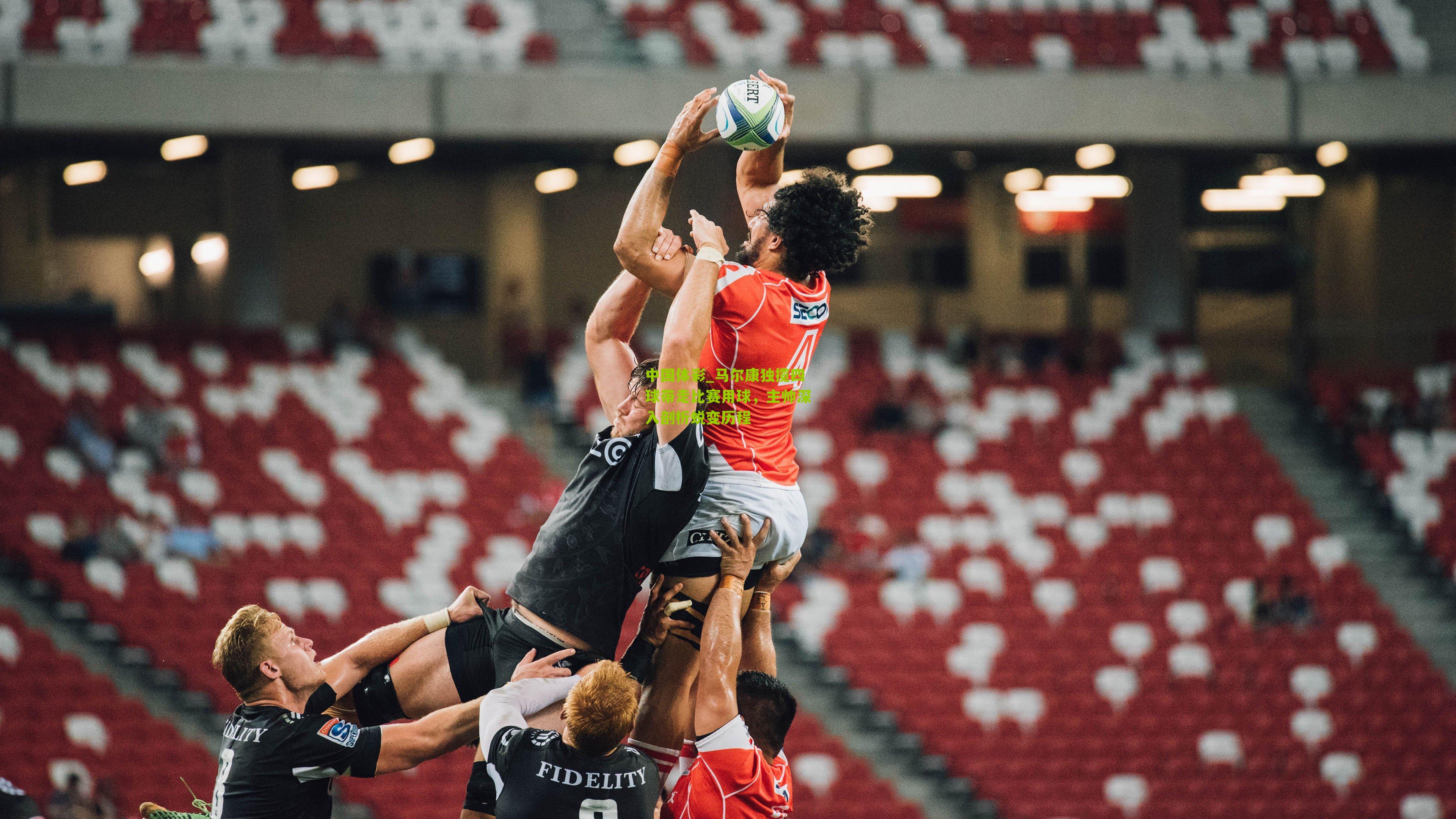 马尔康独揽四球带走比赛用球，主帅深入剖析蜕变历程