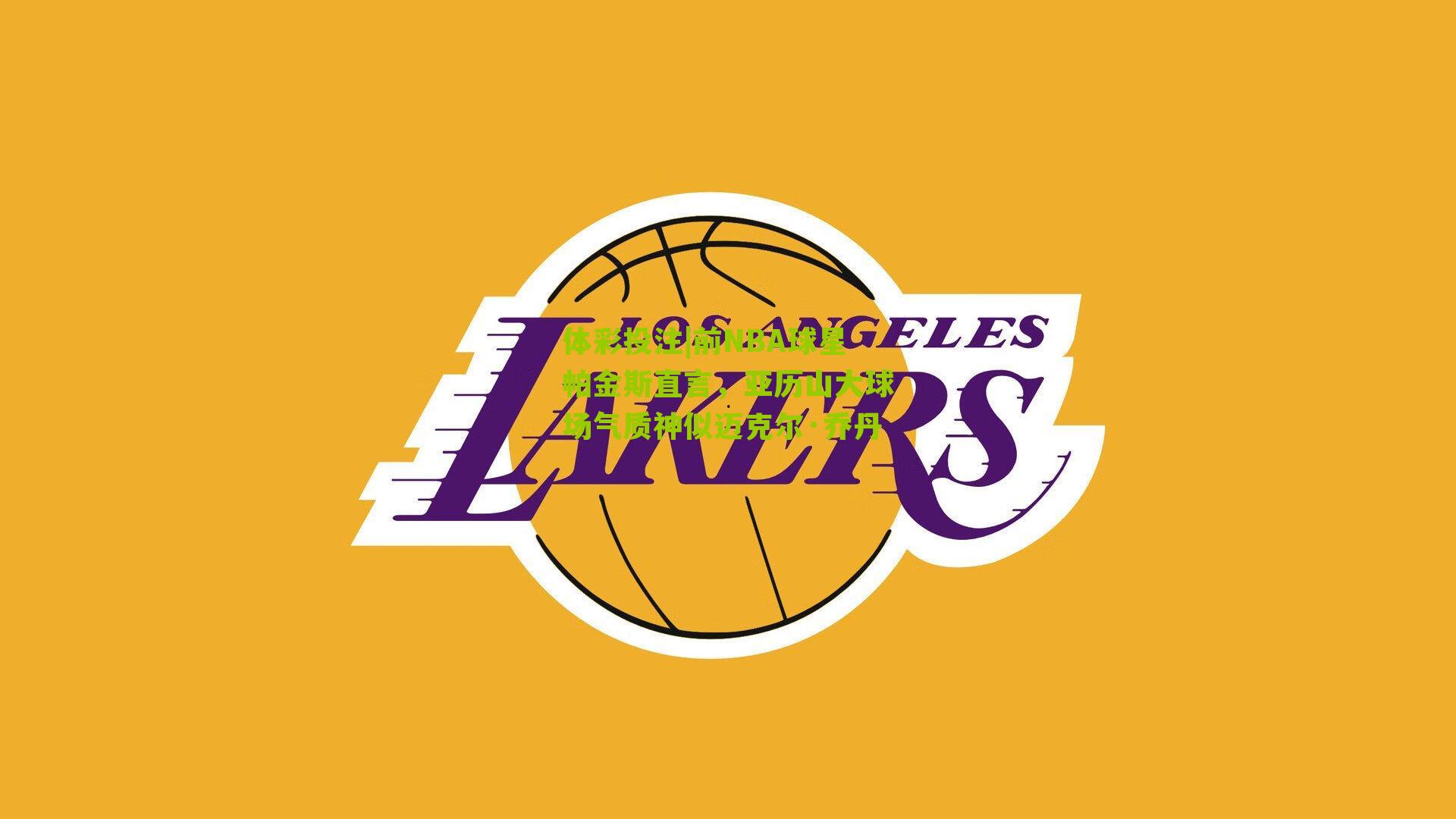 前NBA球星帕金斯直言，亚历山大球场气质神似迈克尔·乔丹