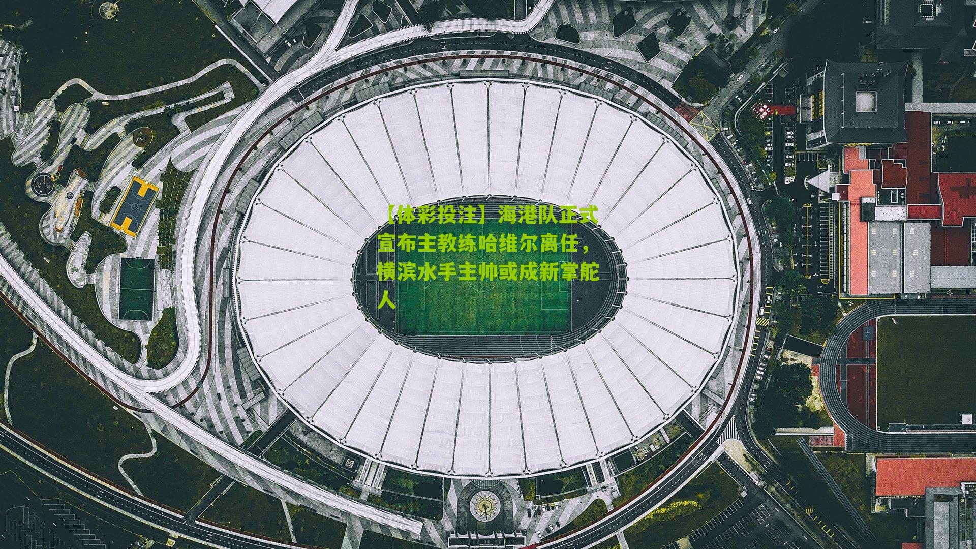 海港队正式宣布主教练哈维尔离任，横滨水手主帅或成新掌舵人