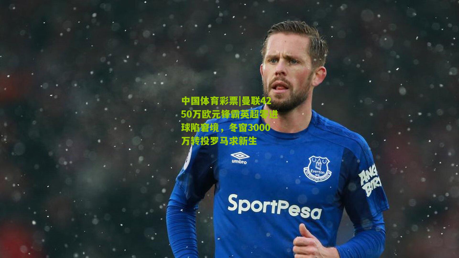 曼联4250万欧元锋霸英超零进球陷窘境,冬窗3000万转投罗马求新生