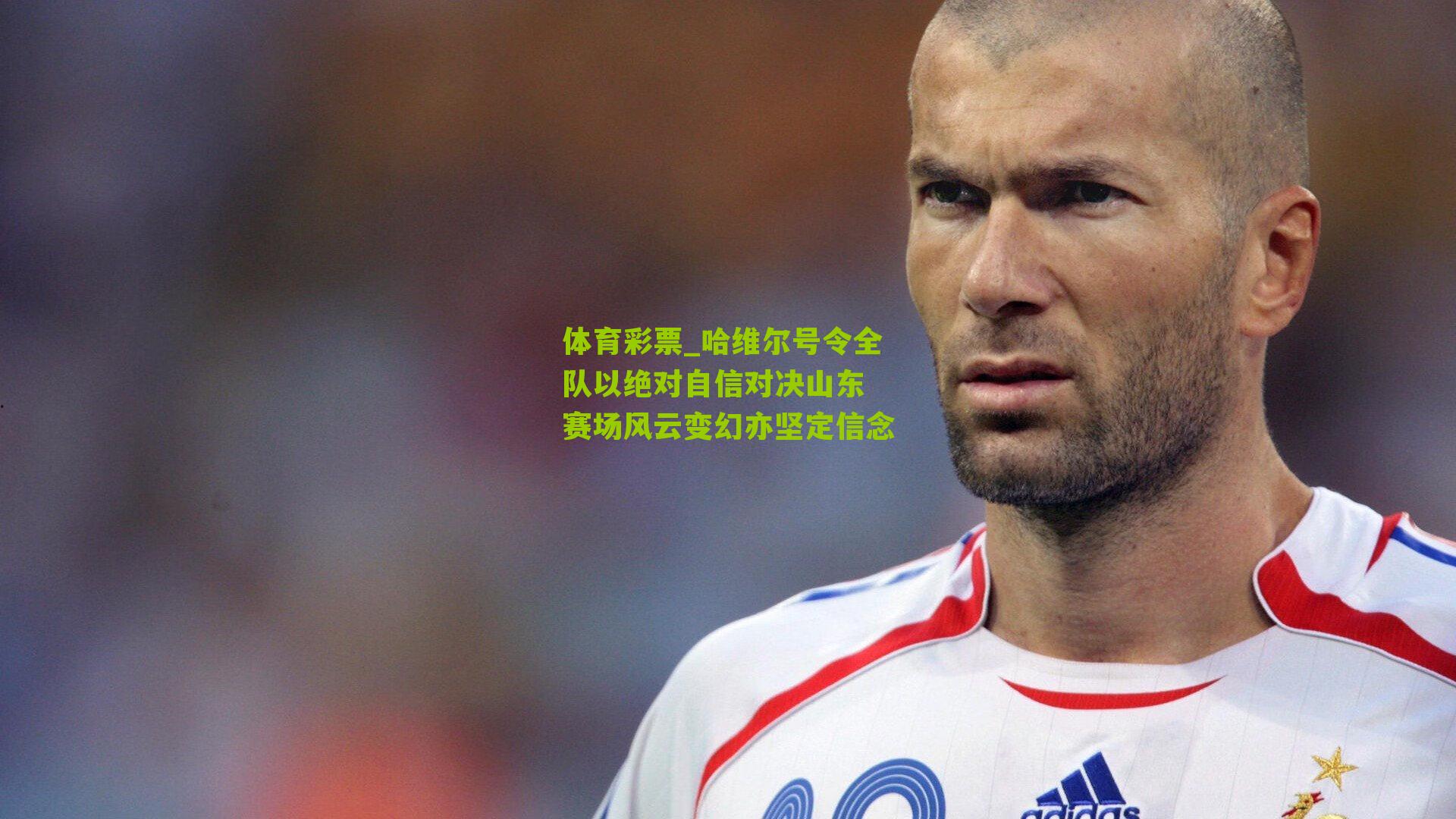 哈维尔号令全队以绝对自信对决山东 赛场风云变幻亦坚定信念