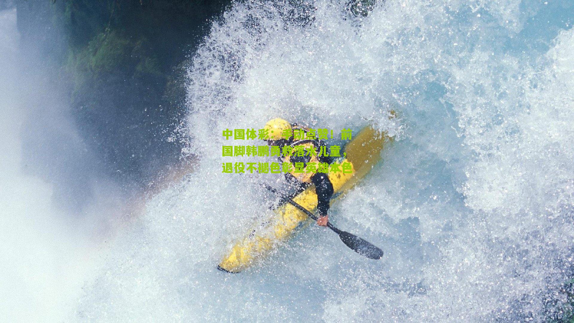 手动点赞！前国脚韩鹏勇救落水儿童，退役不褪色彰显英雄本色